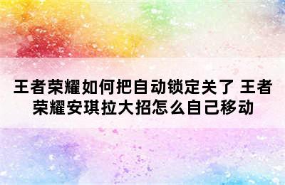 王者荣耀如何把自动锁定关了 王者荣耀安琪拉大招怎么自己移动